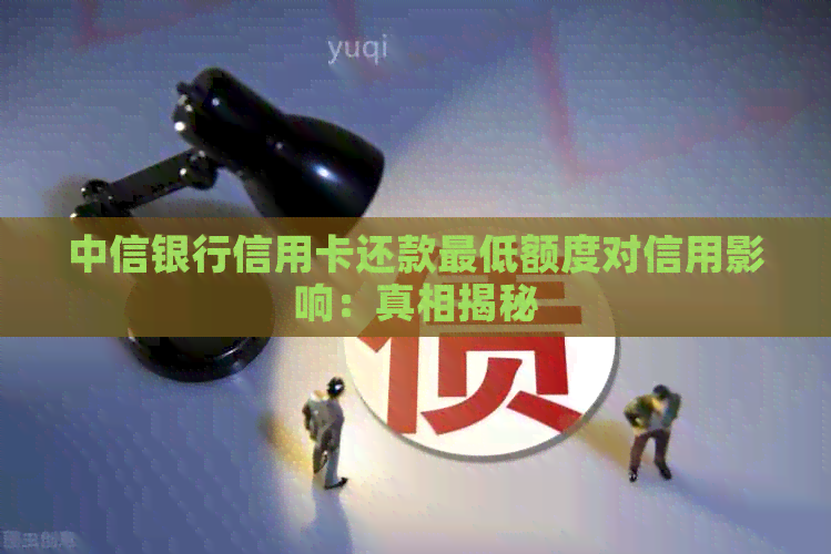 中信银行信用卡还款更低额度对信用影响：真相揭秘