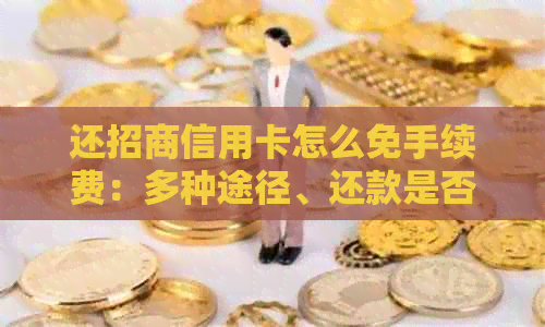 还招商信用卡怎么免手续费：多种途径、还款是否收费？