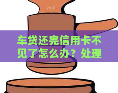 车贷还完信用卡不见了怎么办？处理策略详解
