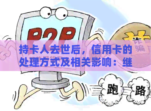 持卡人去世后,信用卡的处理方式及相关影响:继续使用、取消还是转让?