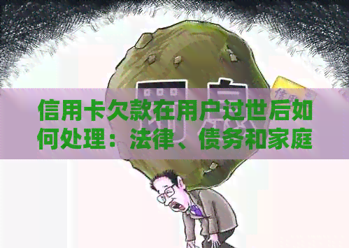 信用卡欠款在用户过世后如何处理：法律、债务和家庭财务的影响