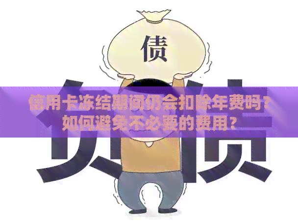 信用卡冻结期间仍会扣除年费吗？如何避免不必要的费用？