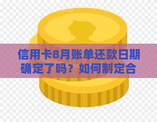 信用卡8月账单还款日期确定了吗？如何制定合理的还款计划？