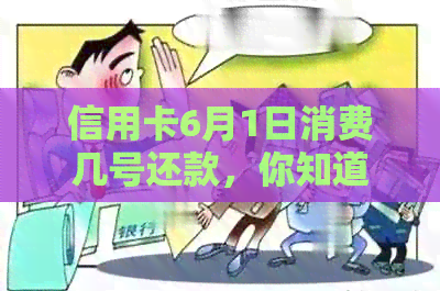 信用卡6月1日消费几号还款，你知道吗？