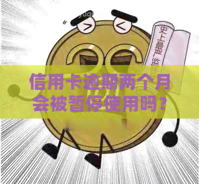 信用卡逾期两个月会被暂停使用吗？会产生什么后果？如何解决这个问题？