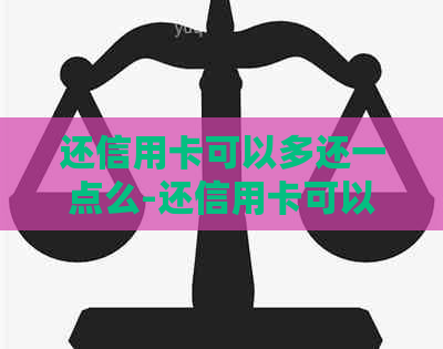还信用卡可以多还一点么-还信用卡可以多还一点么吗