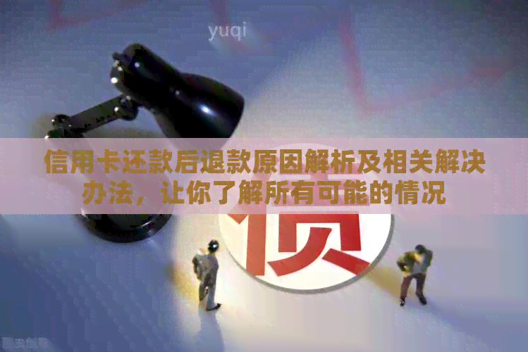 信用卡还款后退款原因解析及相关解决办法，让你了解所有可能的情况