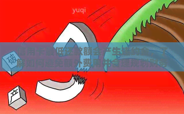 信用卡更低还款额会产生违约金，了解如何避免额外费用并合理规划财务