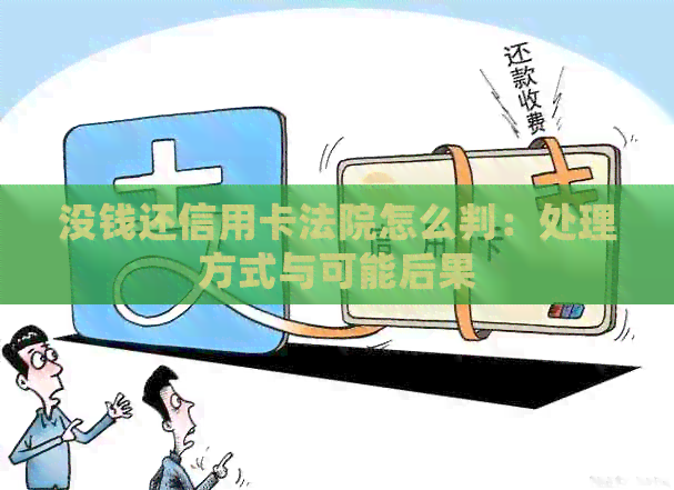 没钱还信用卡法院怎么判：处理方式与可能后果
