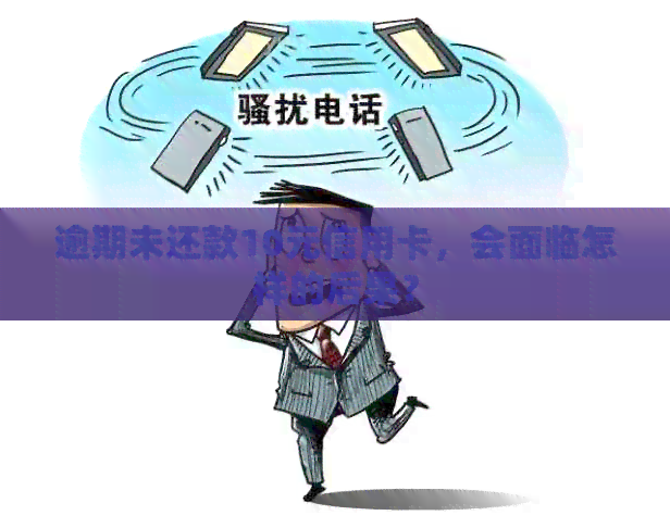逾期未还款10元信用卡，会面临怎样的后果？