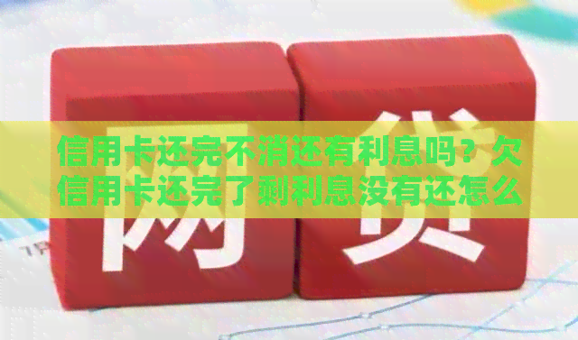 信用卡还完不消还有利息吗？欠信用卡还完了剩利息没有还怎么办？
