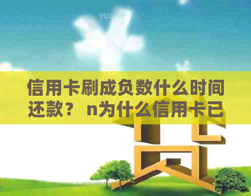 信用卡刷成负数什么时间还款？ n为什么信用卡已经负数了还能刷？