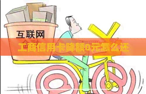 工商信用卡降额0元怎么还