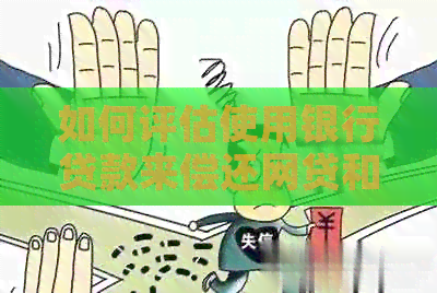 如何评估使用银行贷款来偿还网贷和信用卡的经济效益？