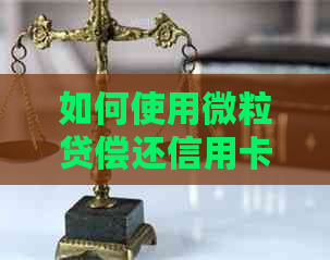 如何使用微粒贷偿还信用卡欠款，操作步骤详解
