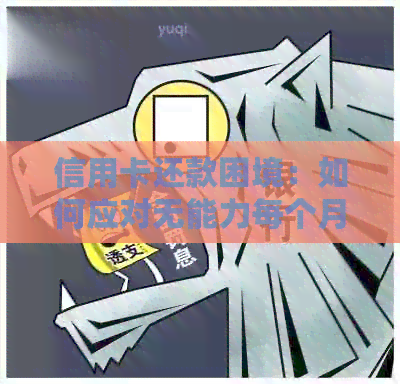 信用卡还款困境：如何应对无能力每个月按时还款的情况？