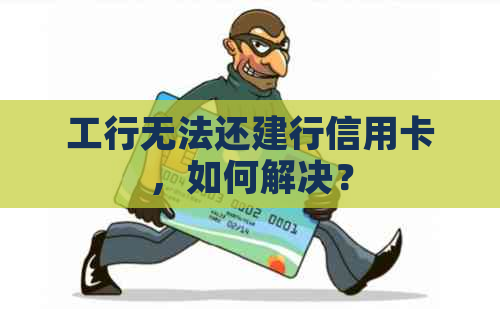 工行无法还建行信用卡，如何解决？