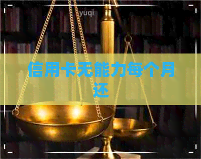 信用卡无能力每个月还
