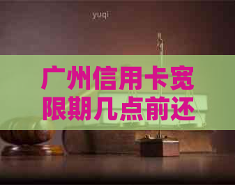 广州信用卡宽限期几点前还款最合适？