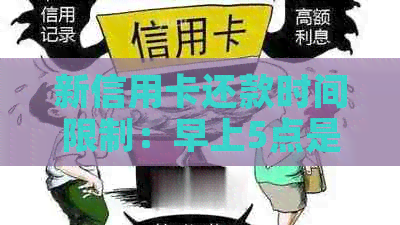 新信用卡还款时间限制：早上5点是否可还，原因分析及解决方案