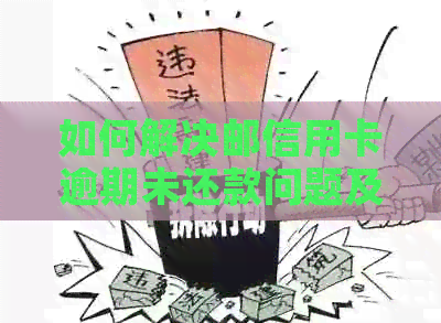 如何解决邮信用卡逾期未还款问题及办理新卡流程