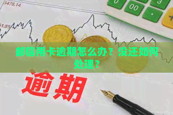 邮信用卡逾期怎么办？没还如何处理？