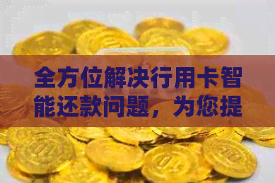 全方位解决行用卡智能还款问题，为您提供便捷的还款服务和实用教程