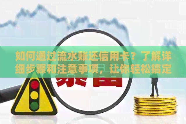 如何通过流水账还信用卡？了解详细步骤和注意事项，让你轻松搞定还款！