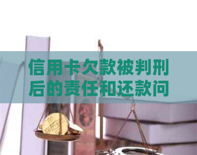 信用卡欠款被判刑后的责任和还款问题全面解答