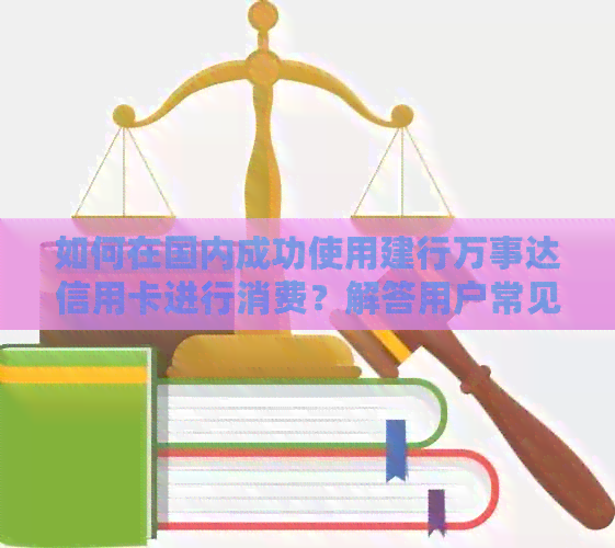 如何在国内成功使用建行万事达信用卡进行消费？解答用户常见问题