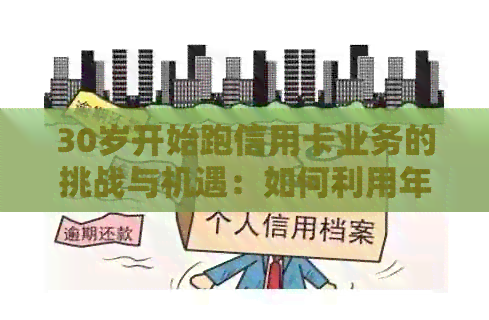 30岁开始跑信用卡业务的挑战与机遇：如何利用年龄优势和创新策略获得成功？