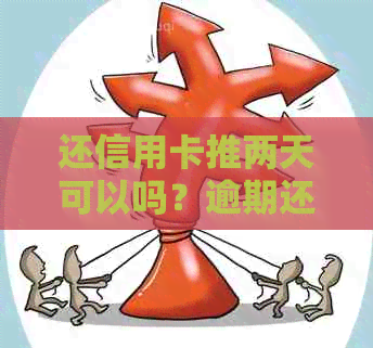 还信用卡推两天可以吗？逾期还款会影响信用吗？