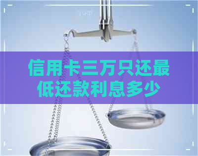 信用卡三万只还更低还款利息多少