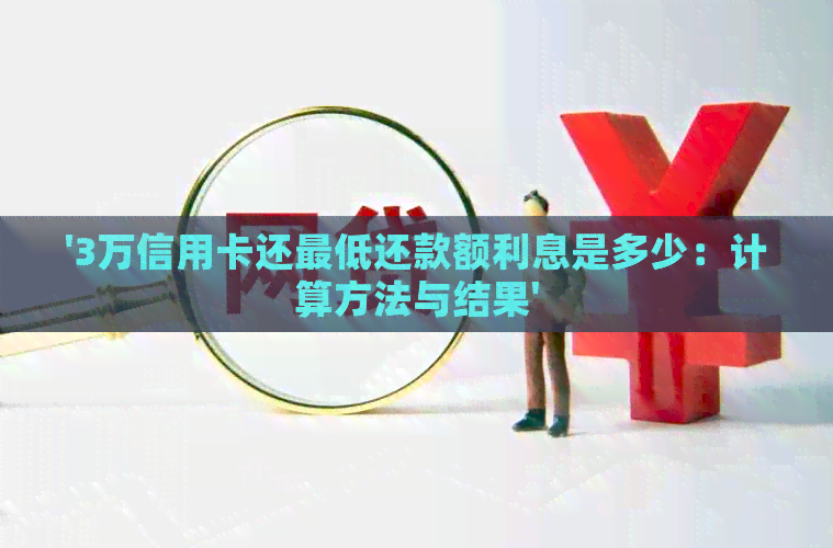 '3万信用卡还更低还款额利息是多少：计算方法与结果'