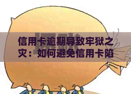 信用卡逾期导致牢狱之灾：如何避免信用卡陷阱并解决相关问题