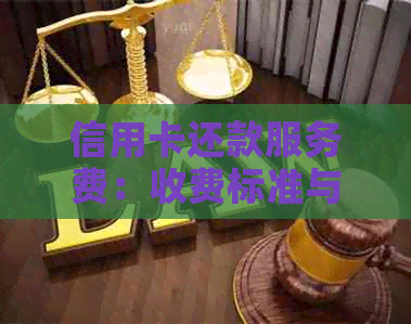 信用卡还款服务费：收费标准与收取方式