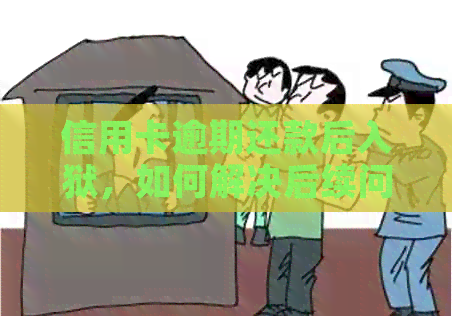 信用卡逾期还款后入狱，如何解决后续问题？