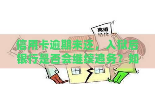 信用卡逾期未还，入狱后银行是否会继续追务？如何处理此类问题？