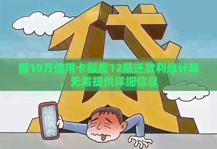 新10万信用卡额度12期还款利息计算，无需提供详细信息