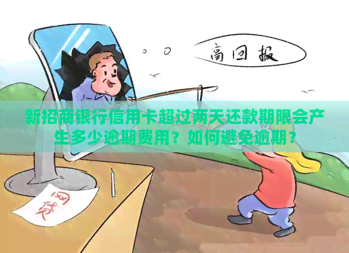 新招商银行信用卡超过两天还款期限会产生多少逾期费用？如何避免逾期？