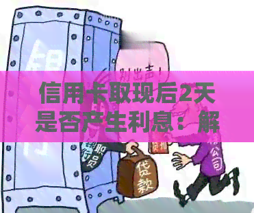信用卡取现后2天是否产生利息：解答疑惑与注意事项
