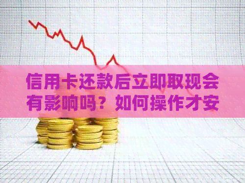 信用卡还款后立即取现会有影响吗？如何操作才安全？