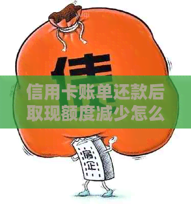 信用卡账单还款后取现额度减少怎么办？如何解决这个问题？