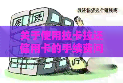 关于使用拉卡拉还信用卡的手续费问题，你需要了解这些信息