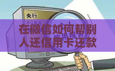 在微信如何帮别人还信用卡还款，怎么在微信替别人还信用卡