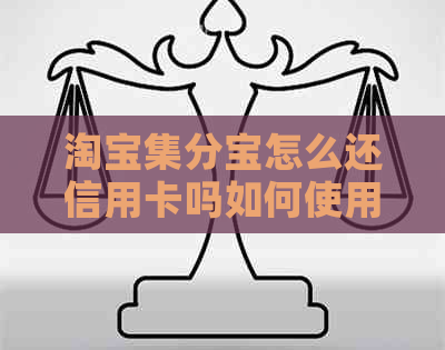 淘宝集分宝怎么还信用卡吗如何使用？