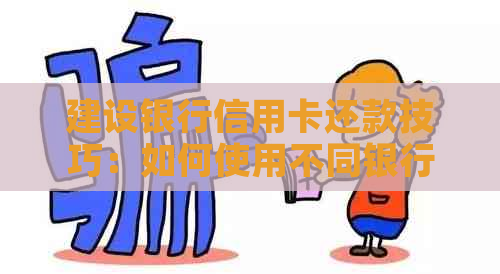 建设银行信用卡还款技巧：如何使用不同银行卡进行还款