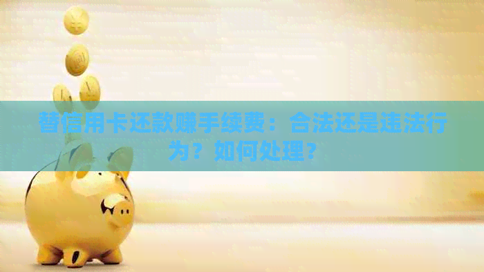 替信用卡还款赚手续费：合法还是违法行为？如何处理？