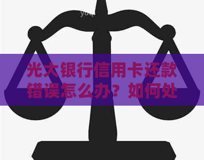 光大银行信用卡还款错误怎么办？如何处理不同场景下的还款问题？