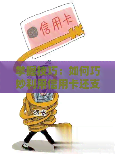 掌握技巧：如何巧妙利用信用卡还支付宝信用卡，避免逾期与利息费用